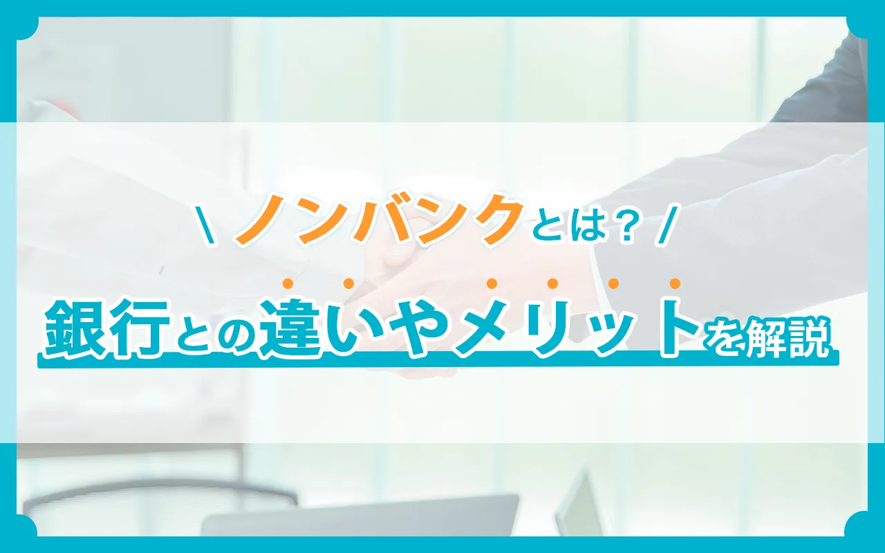 ノンバンクとは？銀行との違いや融資を受けるメリットを解説