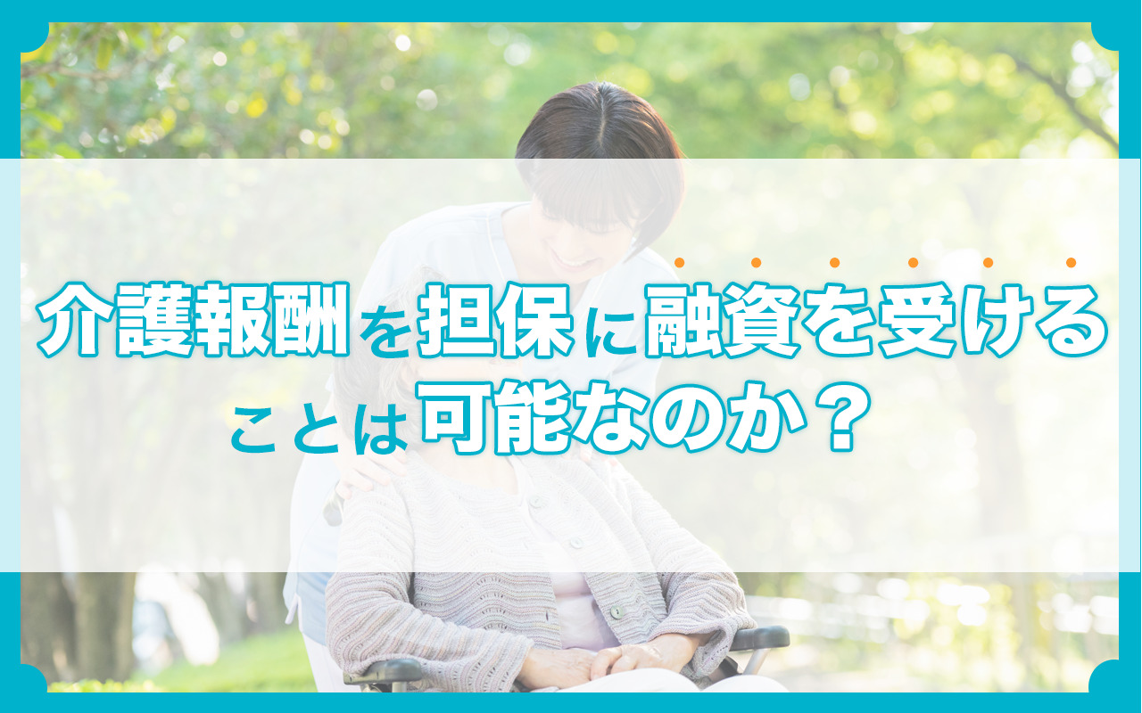 介護報酬を担保に融資を受けることは可能なのか？