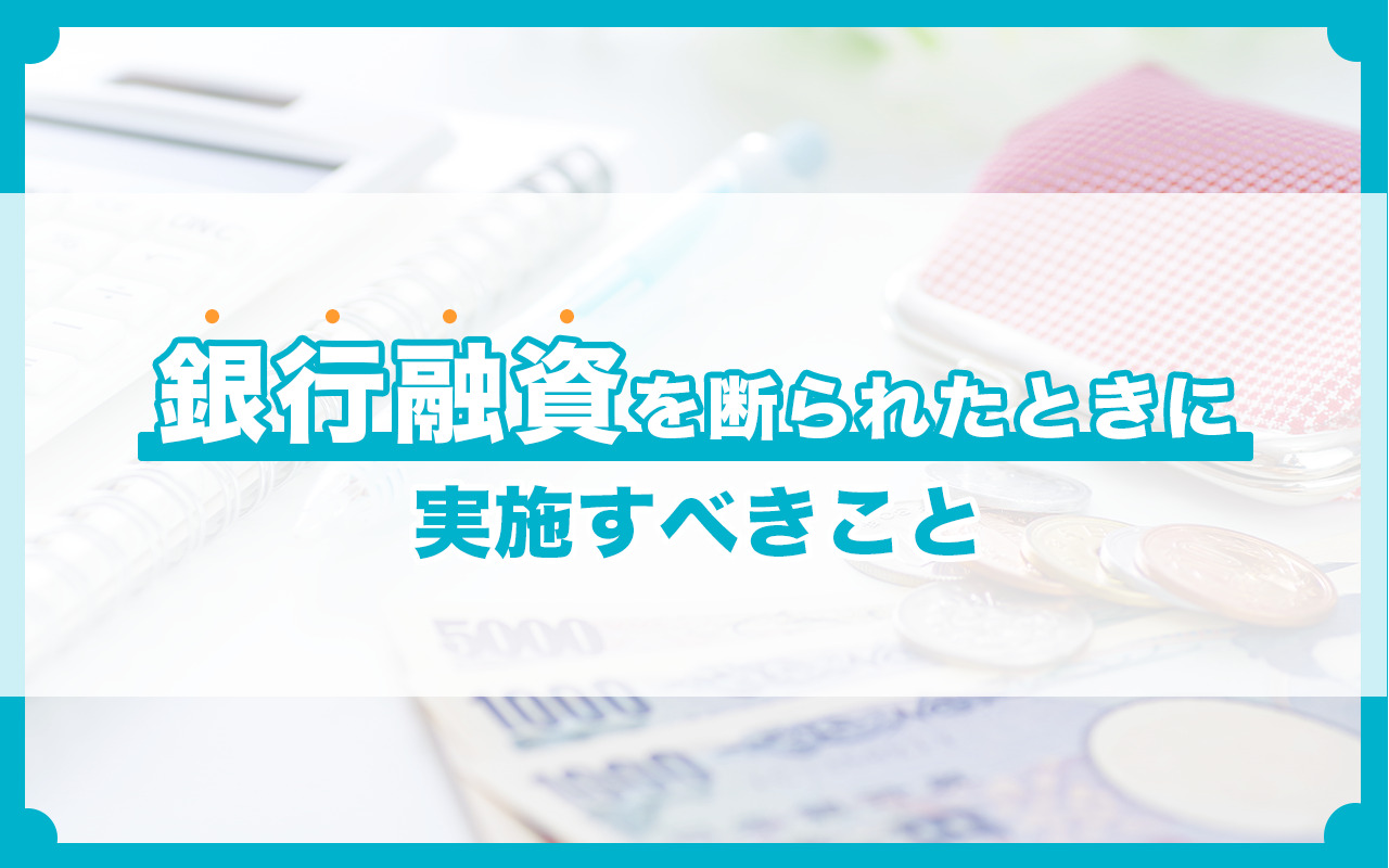 銀行融資を断られたときに実施すべきこと