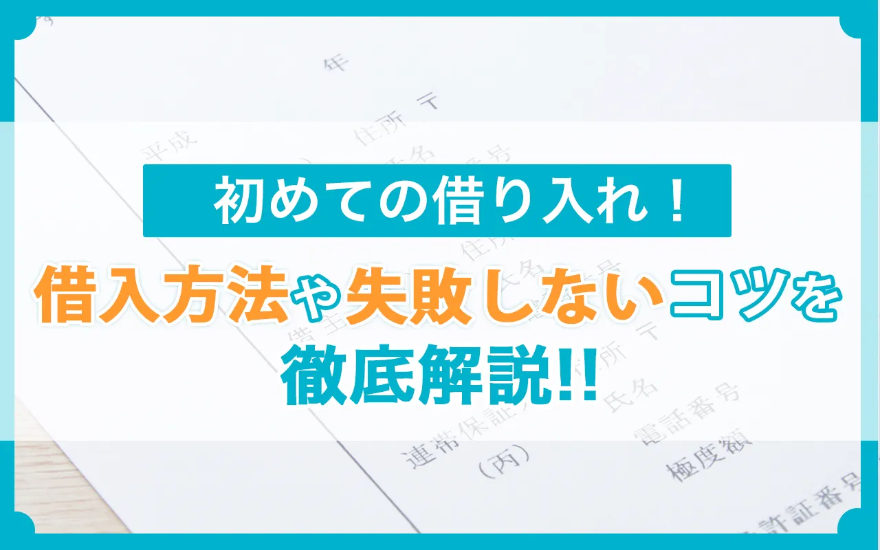 初めての借り入れ！借入方法や失敗しないコツを徹底解説！
