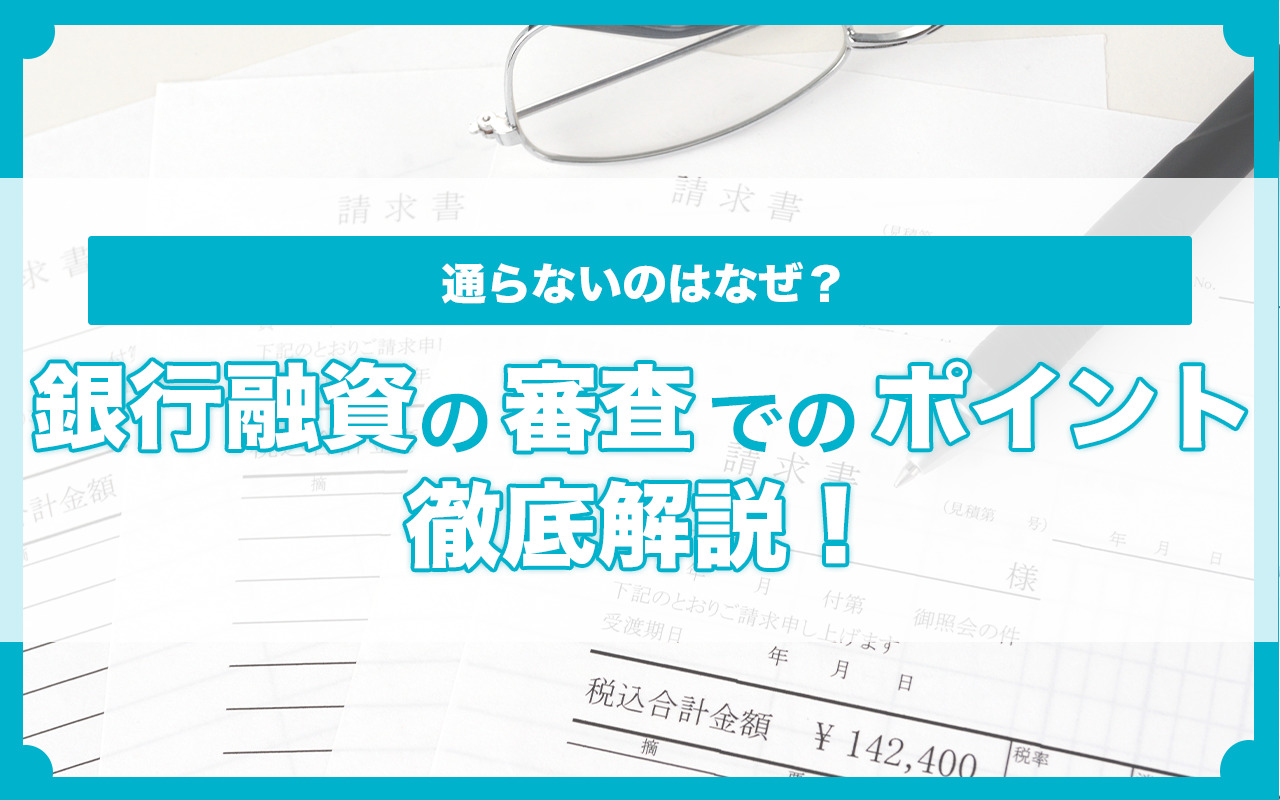 【通らないのはなぜ？】銀行融資の審査でのポイントを徹底解説！