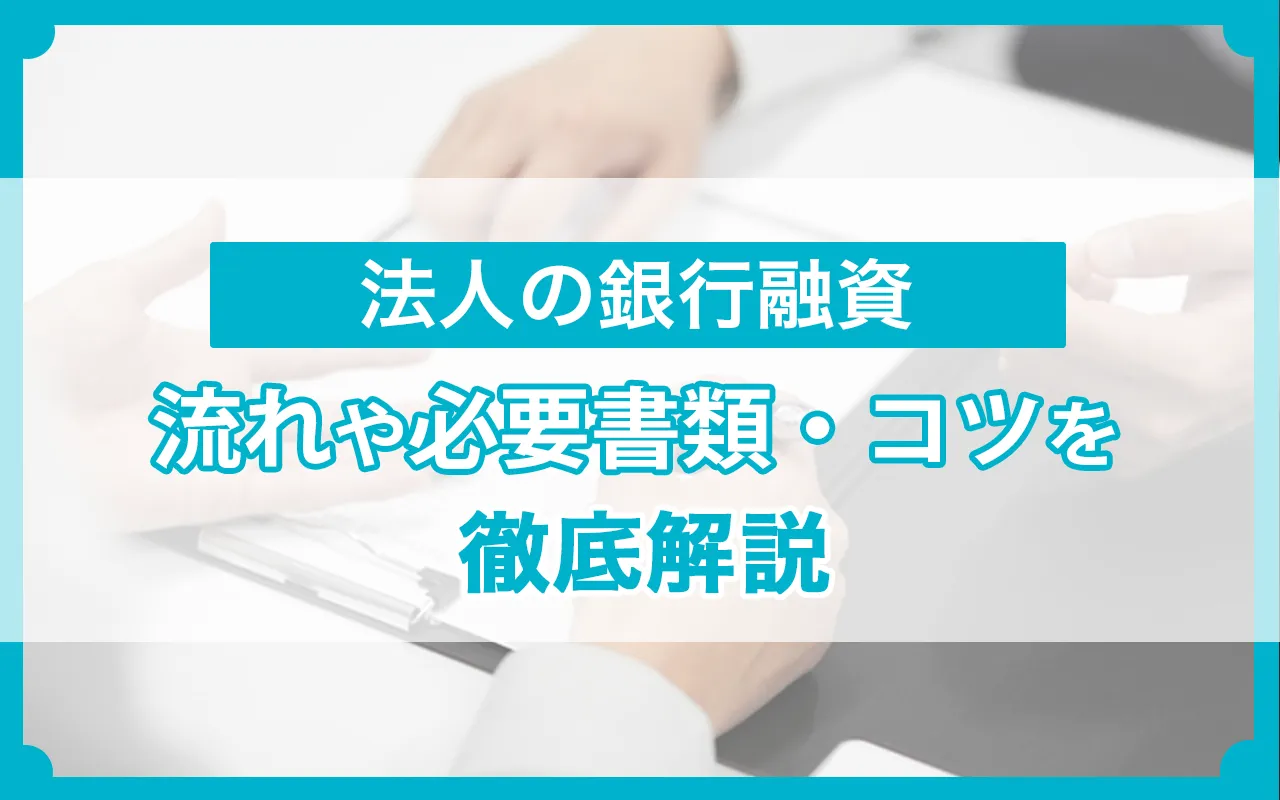 法人の銀行融資の流れや必要書類・コツを徹底解説
