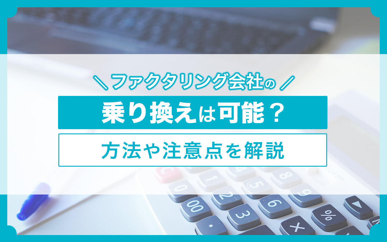 ファクタリング会社の乗り換えは可能？方法や注意点を解説