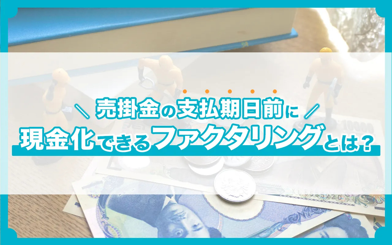 売掛金の支払期日前に現金化できる“ファクタリング”とは？