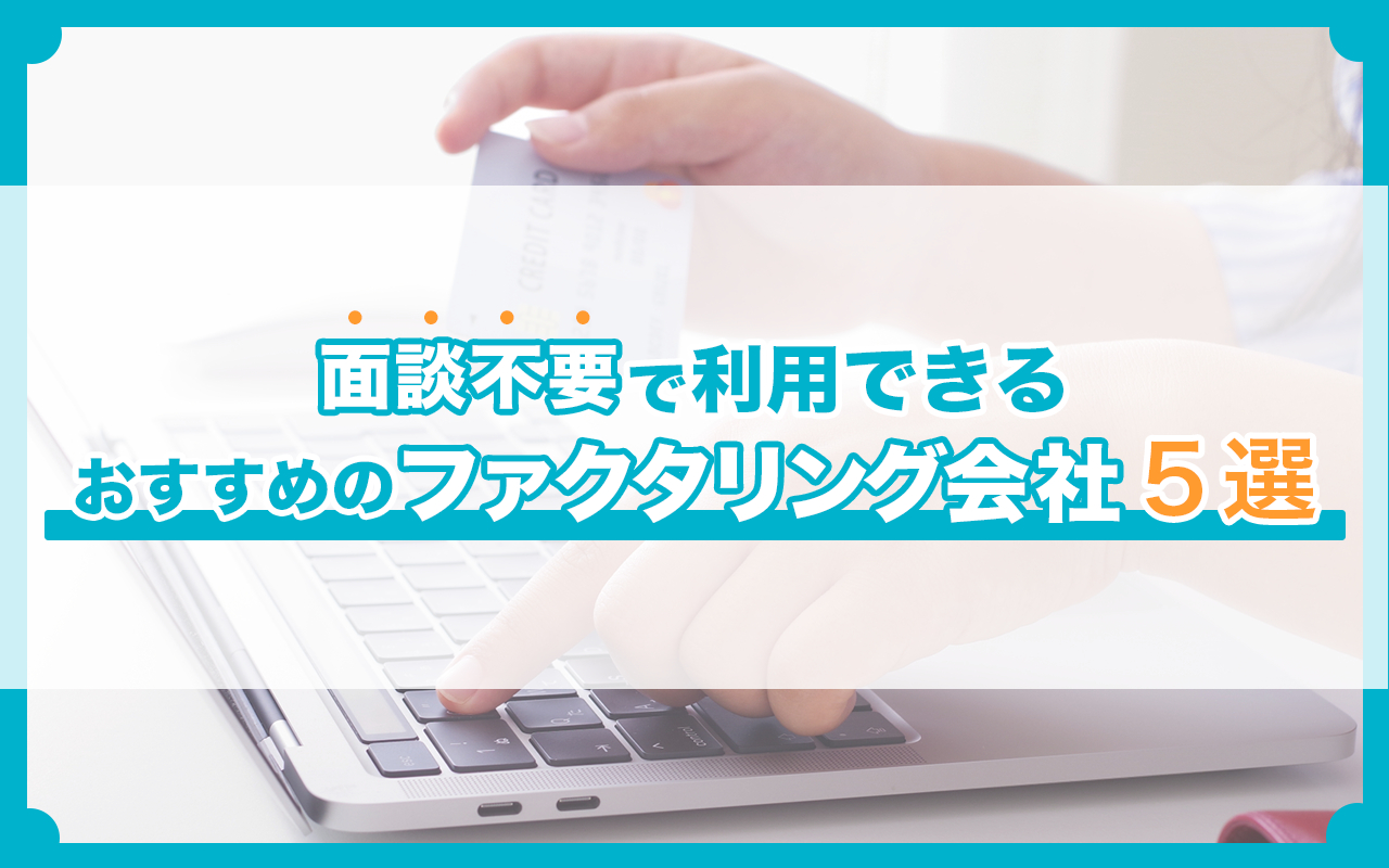 面談不要で利用できるおすすめのファクタリング会社5選【2024年10月最新】