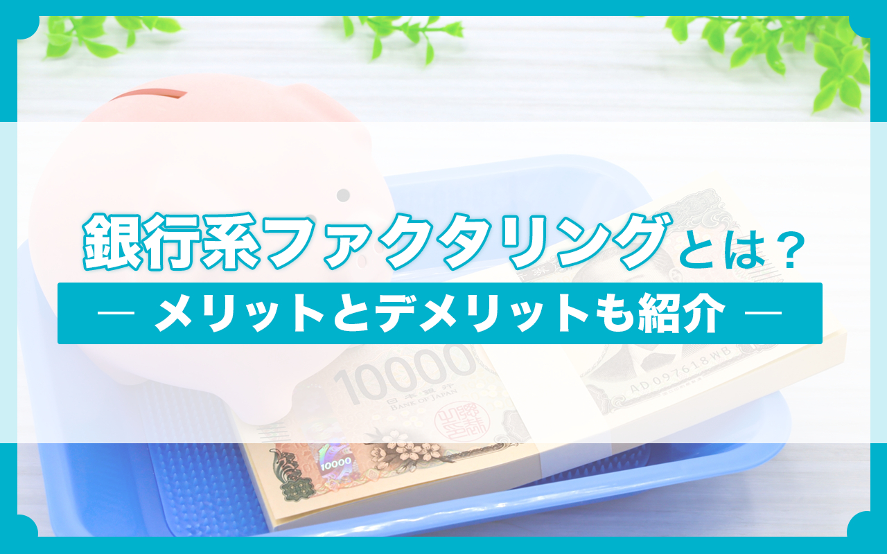 銀行系ファクタリングとは？メリット・デメリットも紹介