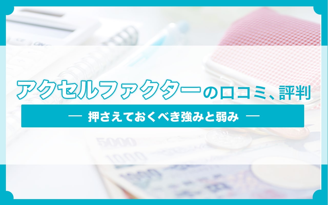 アクセルファクターの口コミ、評判｜押さえておくべき強みと弱み