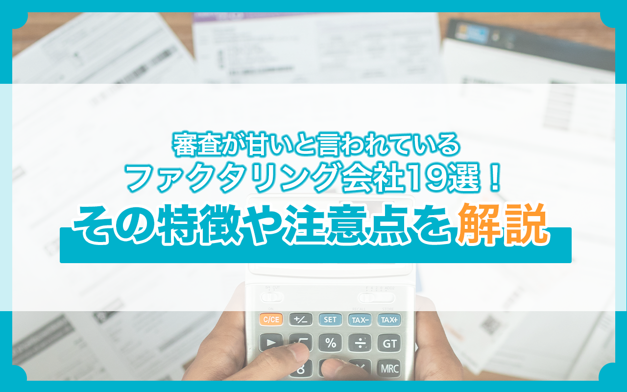 審査が甘いと言われているファクタリング会社19選！その特徴や注意点を解説