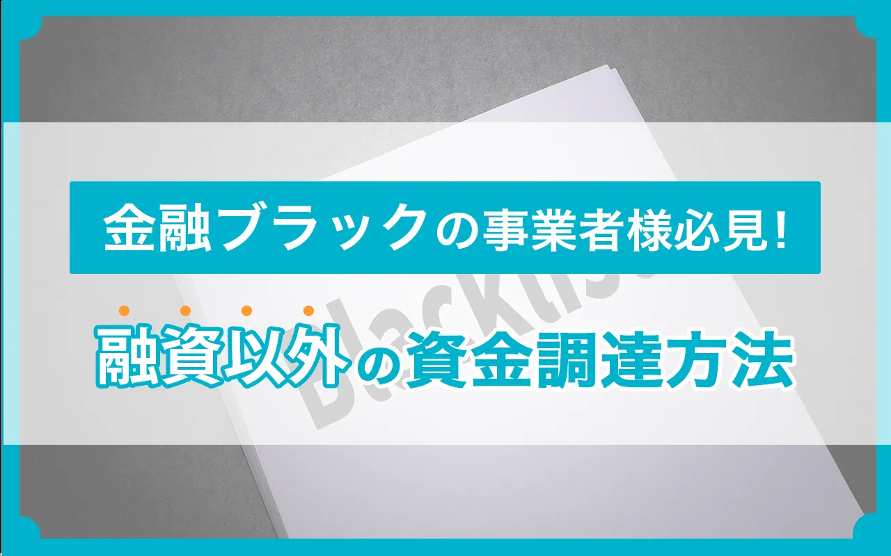 金融ブラックの事業者様必見！融資以外の資金調達方法を紹介
