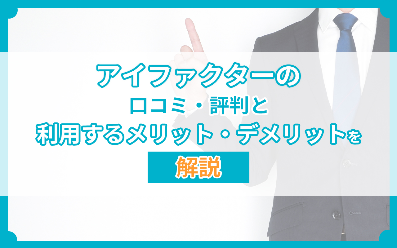 アイファクターの口コミ・評判と利用するメリット・デメリットを解説
