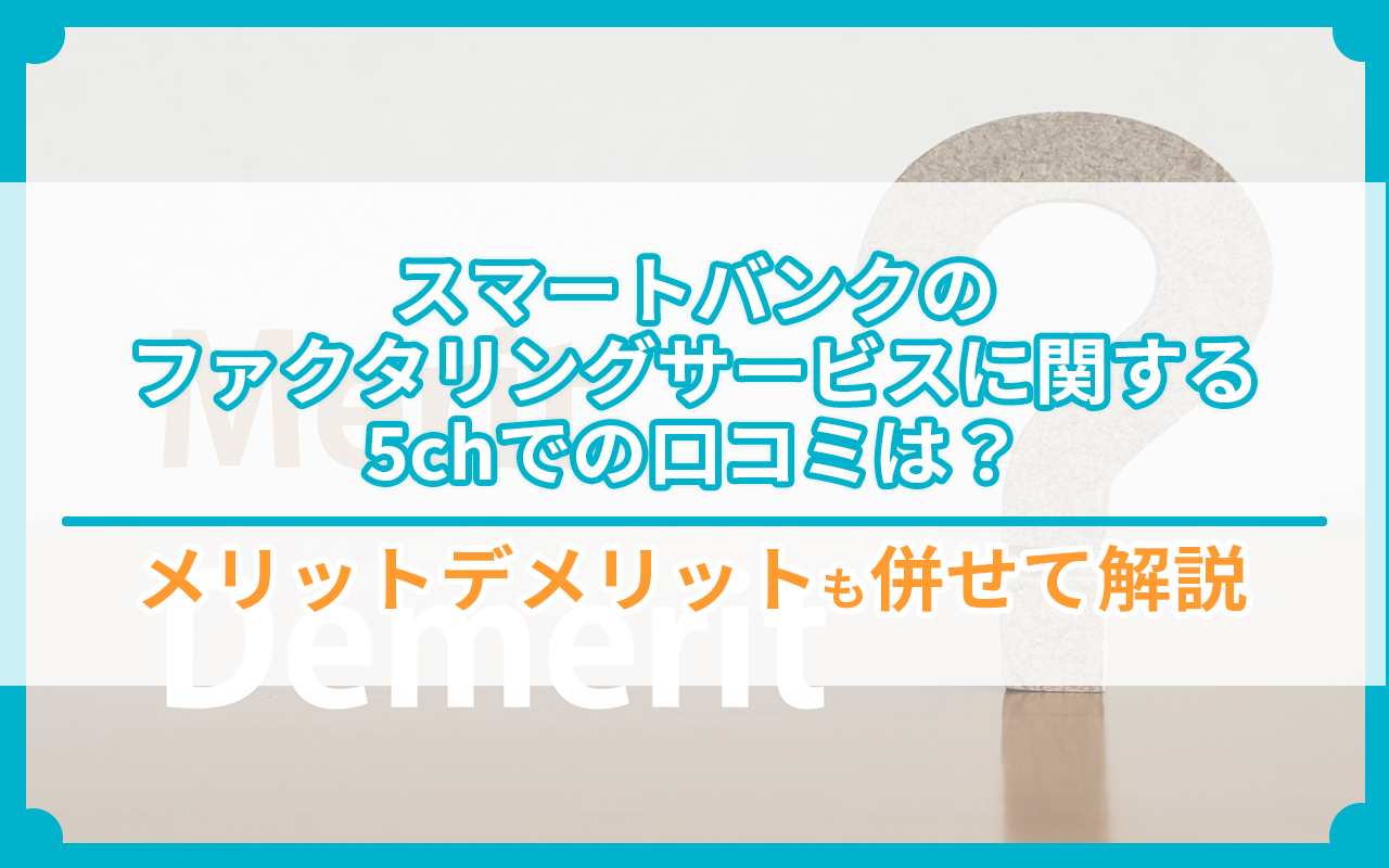 スマートバンクのファクタリングサービスに関する5chでの口コミは？メリットデメリットも併せて解説