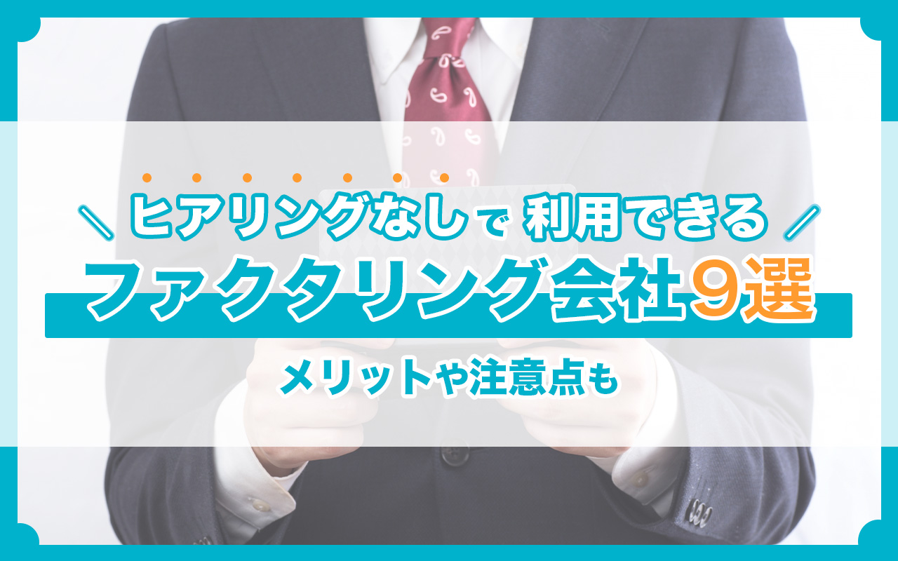 ヒアリングなしで利用できるファクタリング会社9選！メリットや注意点も