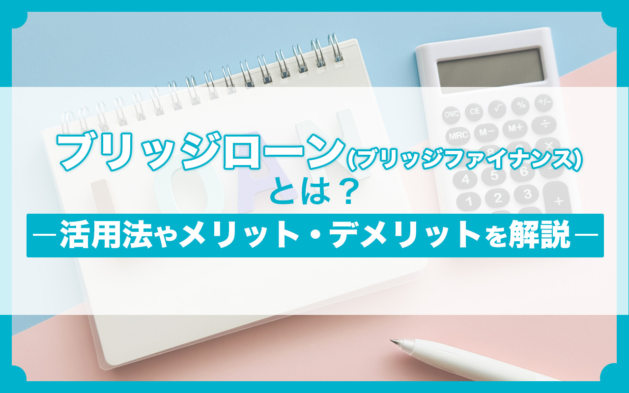 ブリッジローン（ブリッジファイナンス）とは？活用法やメリット・デメリットを徹底解説