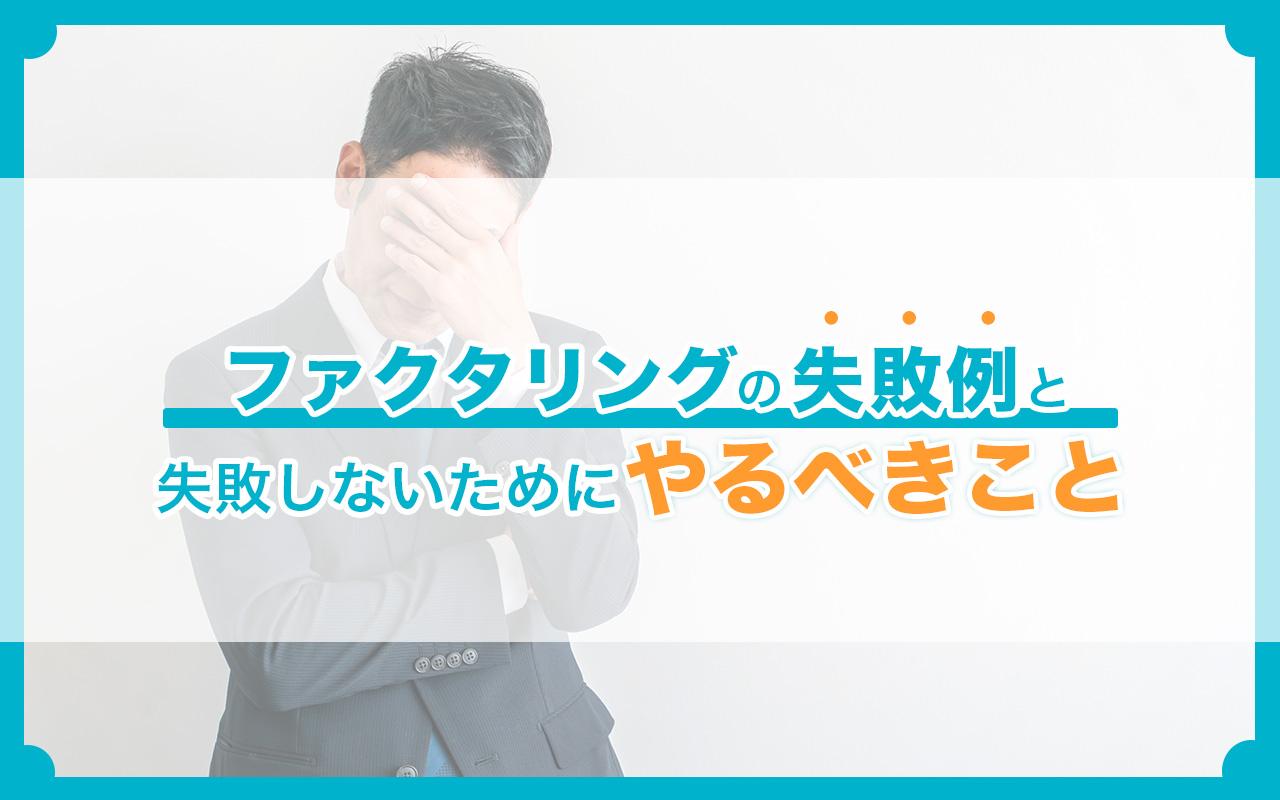 ファクタリングの失敗例と、失敗しないためにやるべきこと