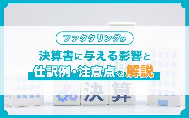 ファクタリングが決算書に与える影響と仕訳例・注意点を解説