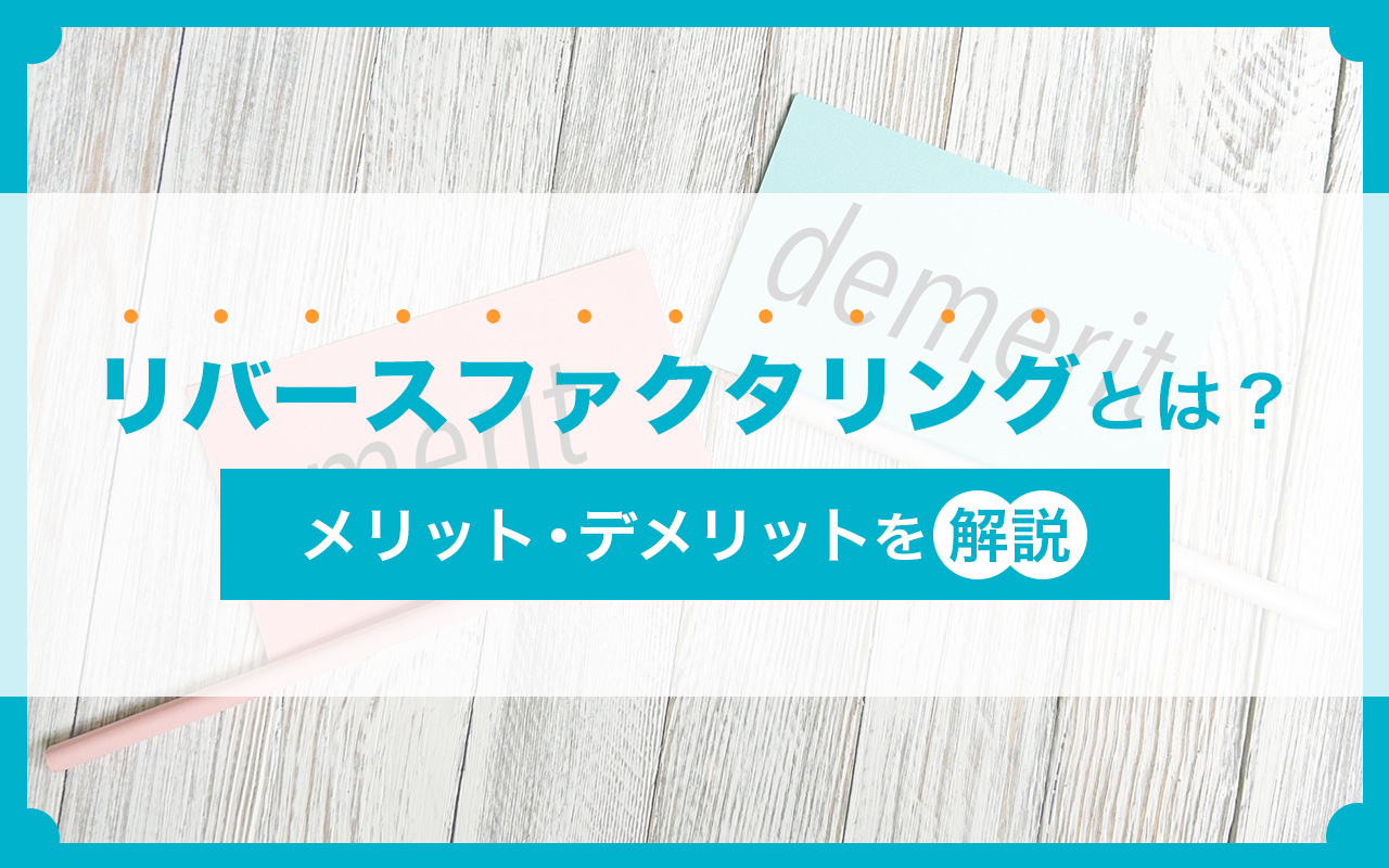 リバースファクタリングとは？メリット・デメリットを解説