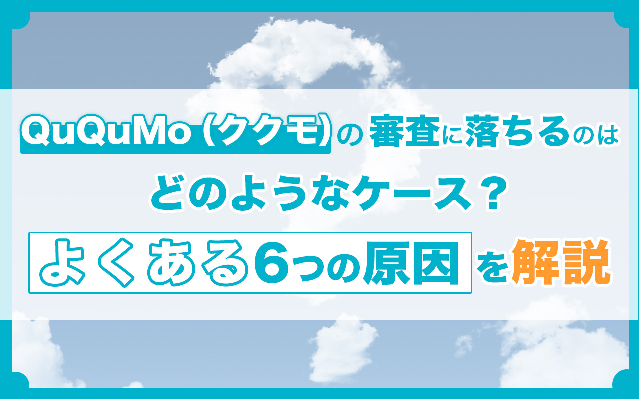 QuQuMo（ククモ）の審査に落ちるのはどのようなケース？よくある6つの原因を解説