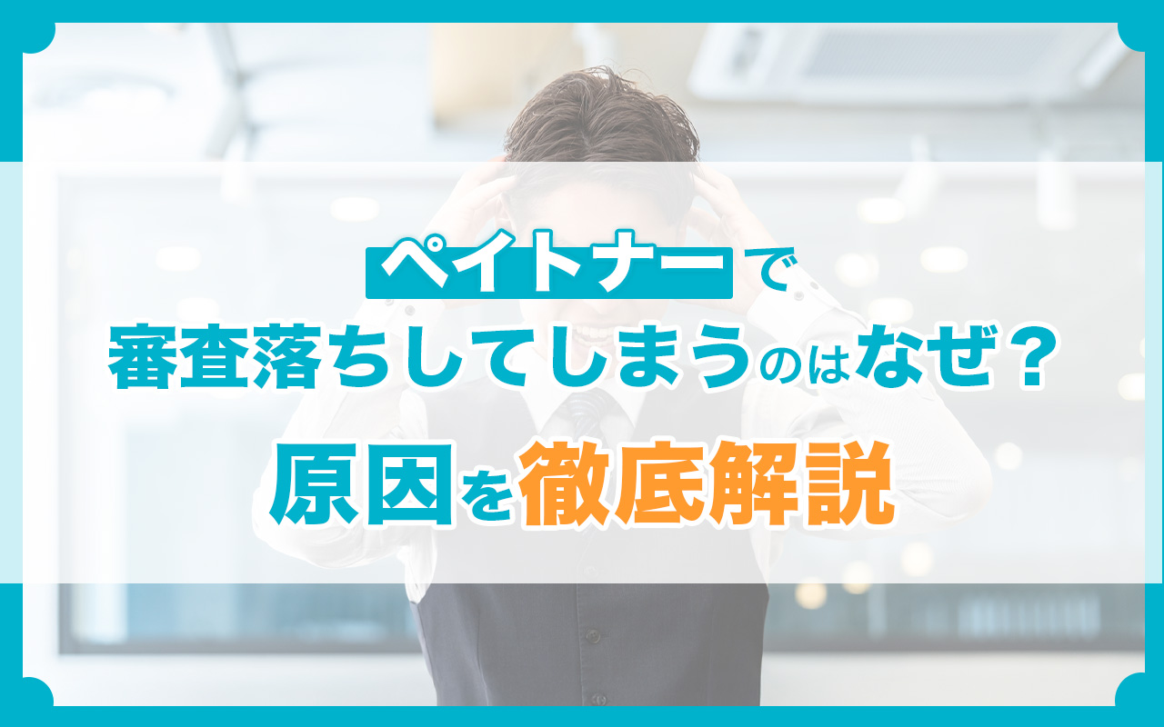 ペイトナーで審査落ちしてしまうのはなぜ?原因を徹底解説
