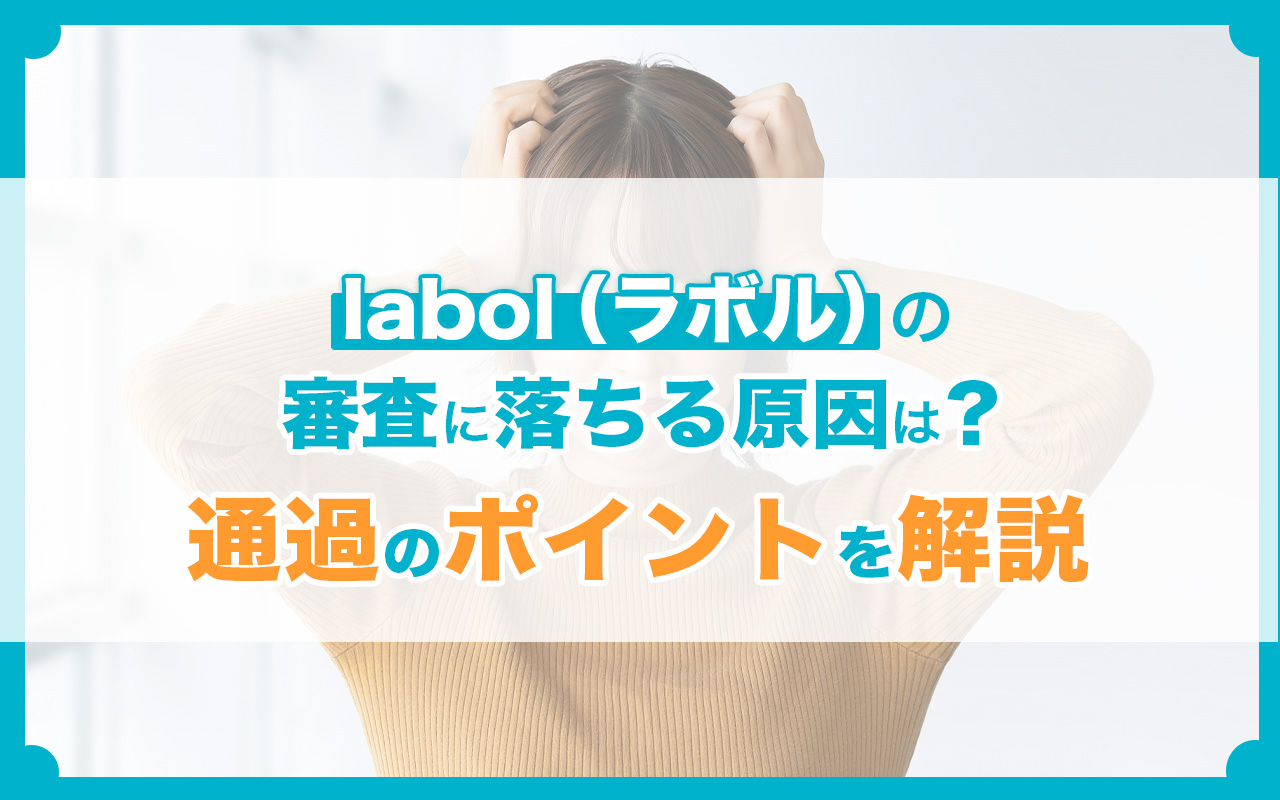 labol（ラボル）の審査に落ちる原因は？通過のポイントを解説