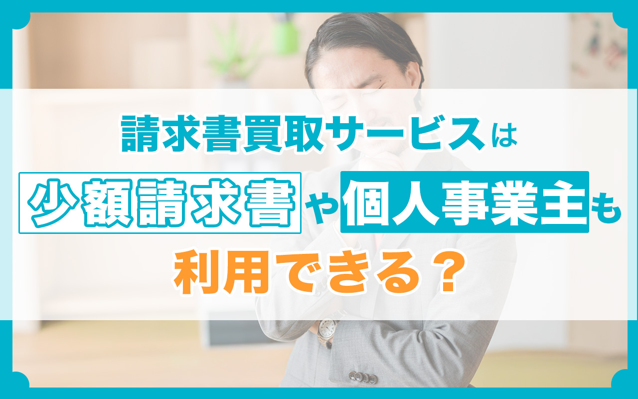 請求書買取サービスは少額請求書や個人事業主も利用できる？