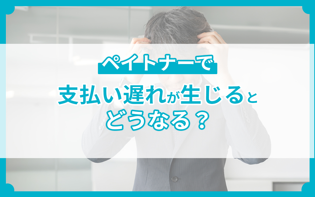 ペイトナーで支払い遅れが生じるとどうなる？