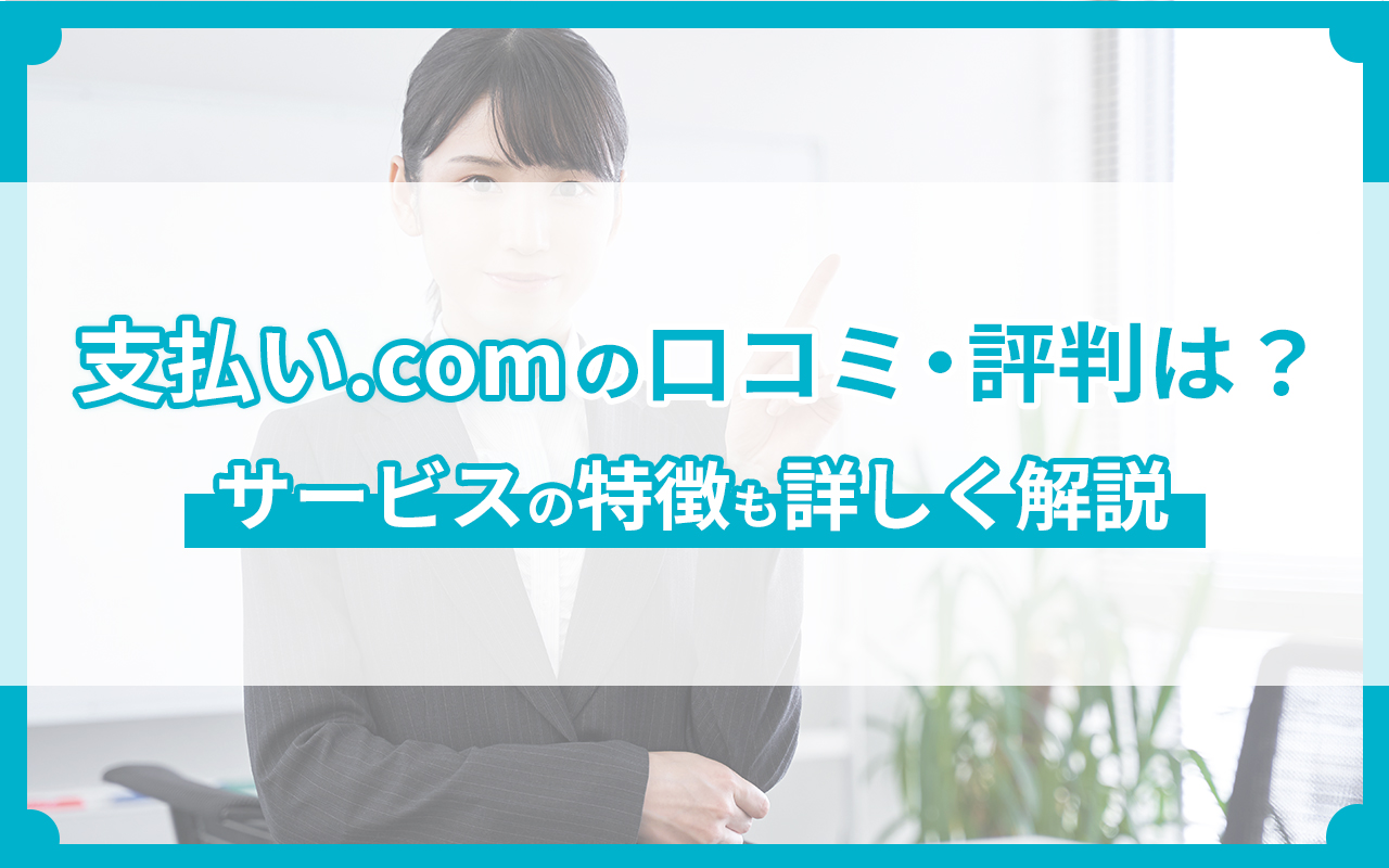 支払い.comの口コミ・評判は？サービスの特徴も詳しく解説