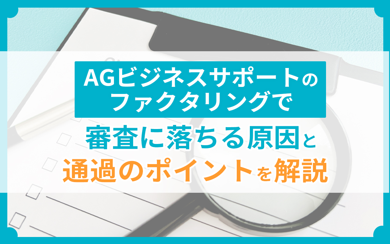 AGビジネスサポートのファクタリングで審査に落ちる原因と通過のポイントを解説