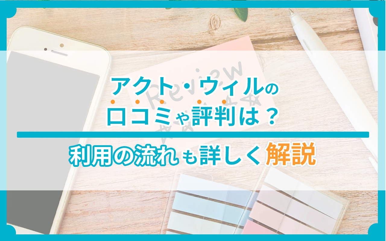 アクト・ウィルの口コミや評判は？利用の流れも詳しく解説