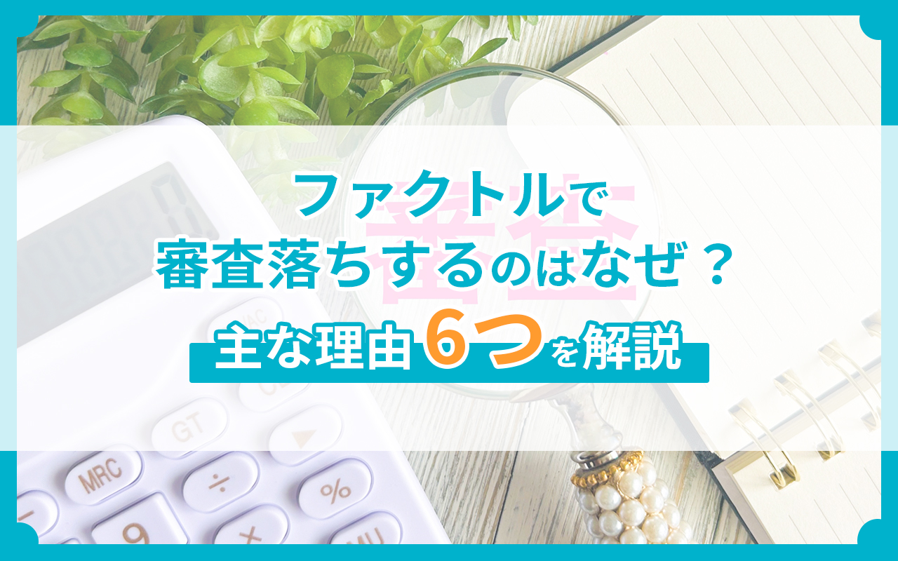 ファクトルで審査落ちするのはなぜ？主な理由6つを解説