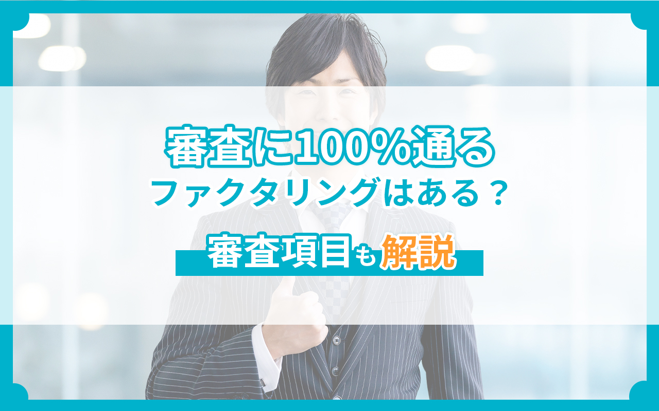 審査に100％通るファクタリングはある？審査項目も解説