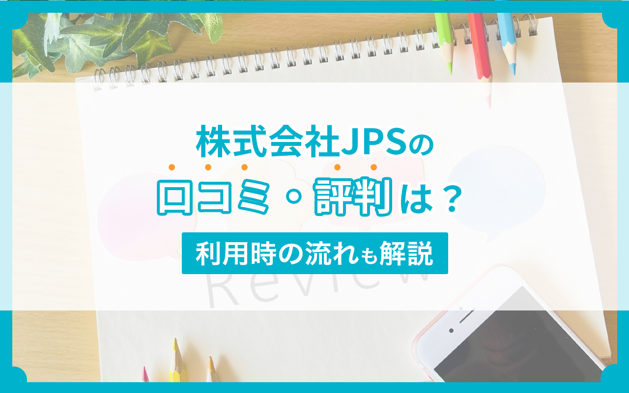 株式会社JPSの口コミ・評判は？利用時の流れも解説